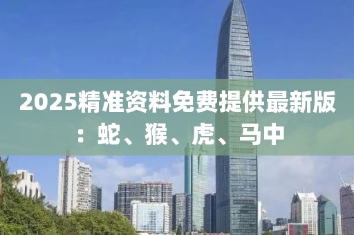 2025精準資料免費提供最新版：蛇、猴、虎、馬中