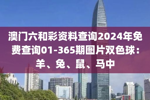 澳門六和彩資料查詢2024年免費(fèi)查詢01-365期圖片雙色球：羊、兔、鼠、馬中
