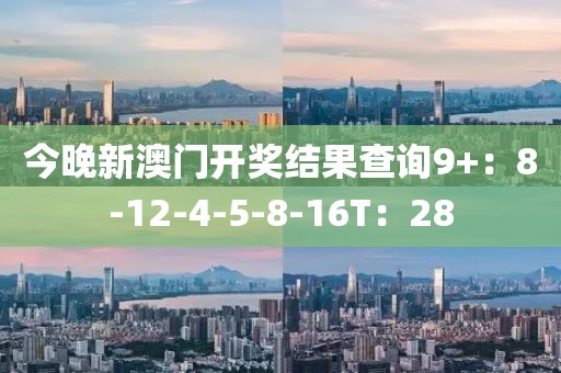 今晚新澳門開(kāi)獎(jiǎng)結(jié)果查詢9+：8-12-4-5-8-16T：28