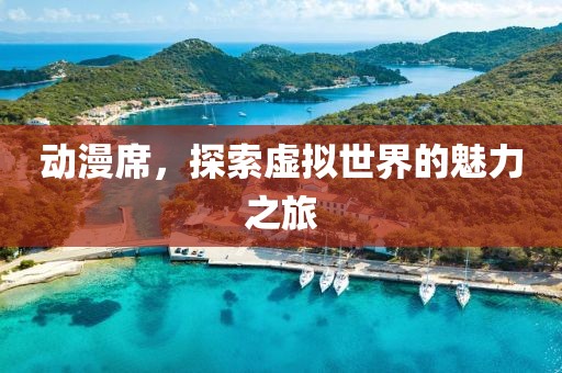動(dòng)漫席，探索虛擬世界的魅力之旅
