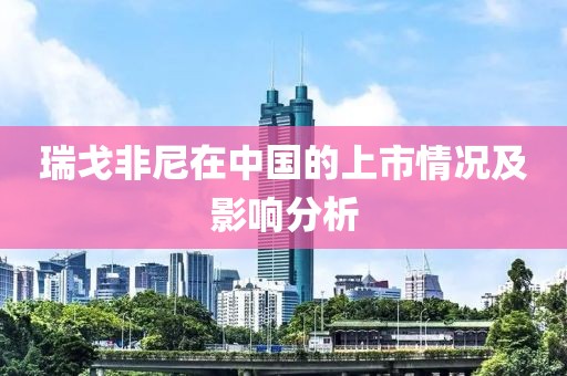 瑞戈非尼在中國的上市情況及影響分析