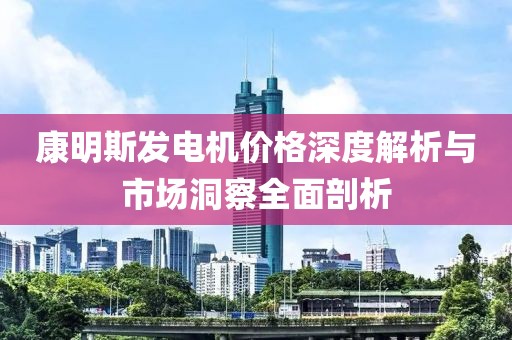 康明斯發(fā)電機(jī)價(jià)格深度解析與市場(chǎng)洞察全面剖析