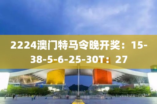 2224澳門特馬令晚開獎：15-38-5-6-25-30T：27