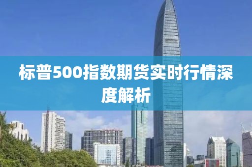 標普500指數(shù)期貨實時行情深度解析