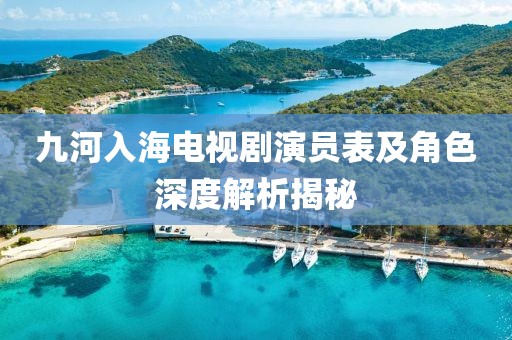九河入海電視劇演員表及角色深度解析揭秘