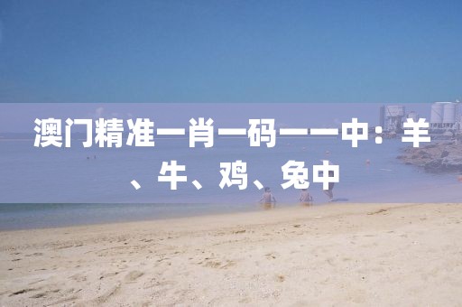 澳門(mén)精準(zhǔn)一肖一碼一一中：羊、牛、雞、兔中