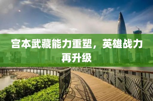 宮本武藏能力重塑，英雄戰(zhàn)力再升級