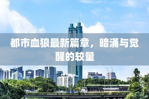 都市血狼最新篇章，暗涌與覺醒的較量