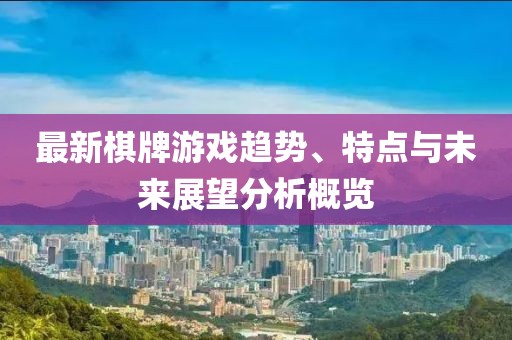 最新棋牌游戲趨勢(shì)、特點(diǎn)與未來(lái)展望分析概覽