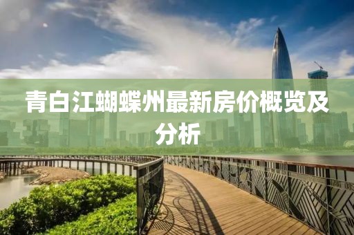 青白江蝴蝶州最新房價(jià)概覽及分析