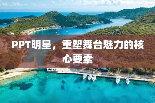 PPT明星，重塑舞臺(tái)魅力的核心要素