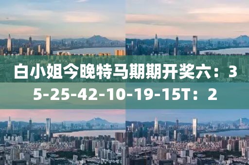 白小姐今晚特馬期期開獎(jiǎng)六：35-25-42-10-19-15T：2
