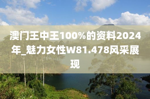 澳門王中王100%的資料2024年_魅力女性W81.478風(fēng)采展現(xiàn)
