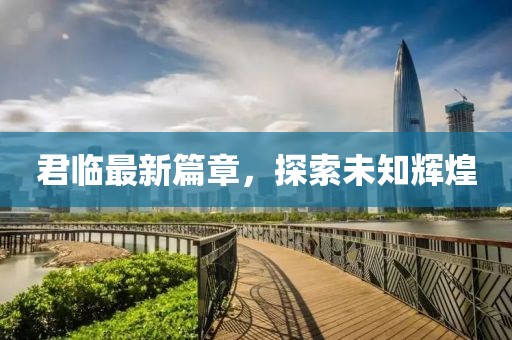 君臨最新篇章，探索未知輝煌