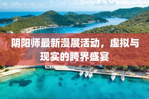 陰陽(yáng)師最新漫展活動(dòng)，虛擬與現(xiàn)實(shí)的跨界盛宴