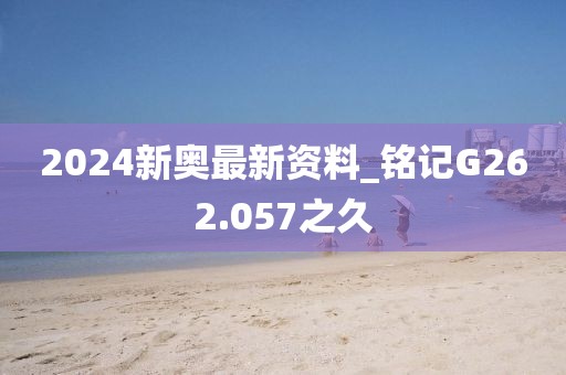 2024新奧最新資料_銘記G262.057之久