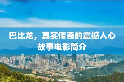巴比龍，真實(shí)傳奇的震撼人心故事電影簡(jiǎn)介