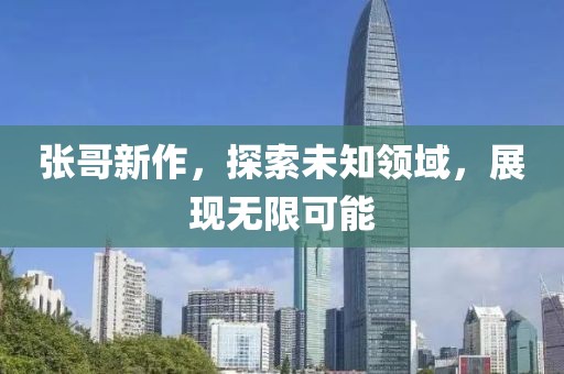 張哥新作，探索未知領(lǐng)域，展現(xiàn)無限可能