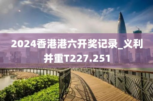 2024香港港六開獎(jiǎng)記錄_義利并重T227.251