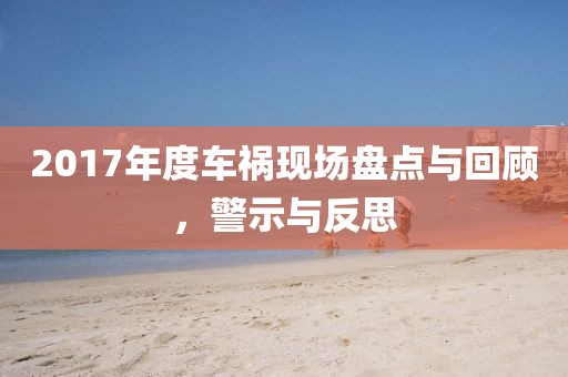 2017年度車禍現(xiàn)場盤點與回顧，警示與反思