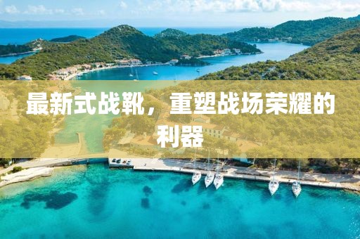 最新式戰(zhàn)靴，重塑戰(zhàn)場(chǎng)榮耀的利器