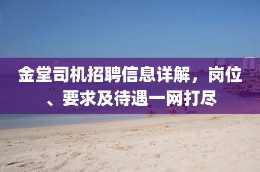 金堂司機(jī)招聘信息詳解，崗位、要求及待遇一網(wǎng)打盡