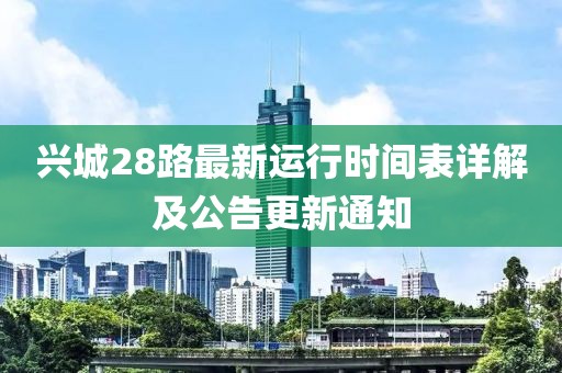 興城28路最新運行時間表詳解及公告更新通知