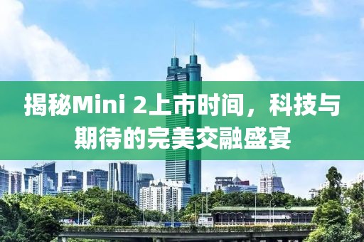 揭秘Mini 2上市時間，科技與期待的完美交融盛宴