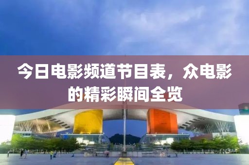 今日電影頻道節(jié)目表，眾電影的精彩瞬間全覽