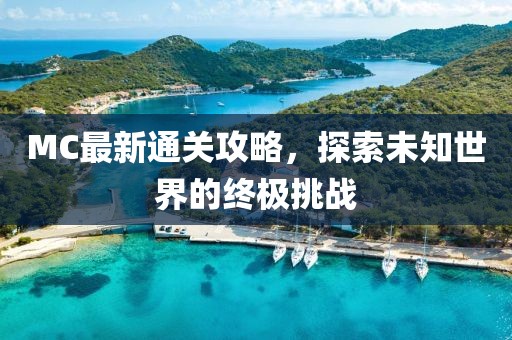 MC最新通關(guān)攻略，探索未知世界的終極挑戰(zhàn)
