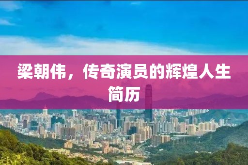 梁朝偉，傳奇演員的輝煌人生簡(jiǎn)歷