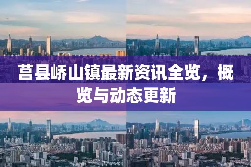 莒縣嶠山鎮(zhèn)最新資訊全覽，概覽與動(dòng)態(tài)更新