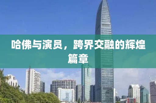 哈佛與演員，跨界交融的輝煌篇章