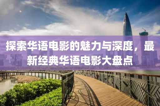 探索華語電影的魅力與深度，最新經(jīng)典華語電影大盤點