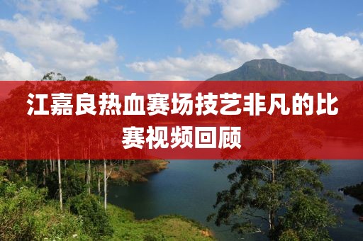 江嘉良熱血賽場技藝非凡的比賽視頻回顧