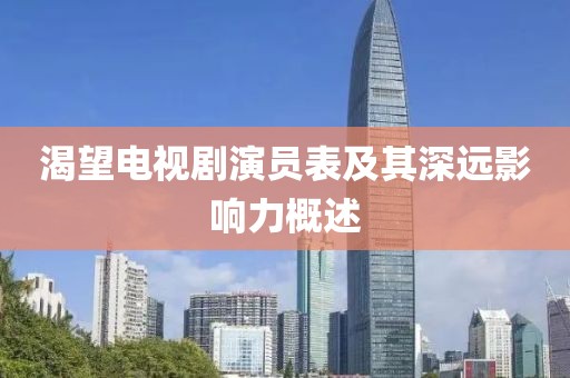 渴望電視劇演員表及其深遠(yuǎn)影響力概述