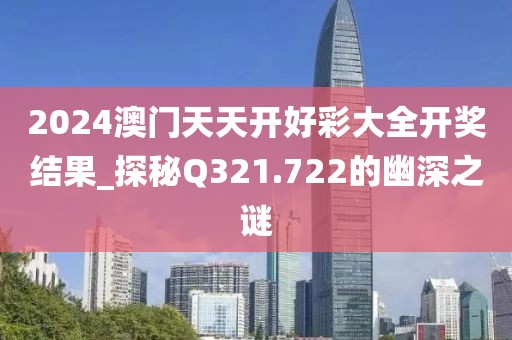 2024澳門天天開好彩大全開獎結(jié)果_探秘Q321.722的幽深之謎