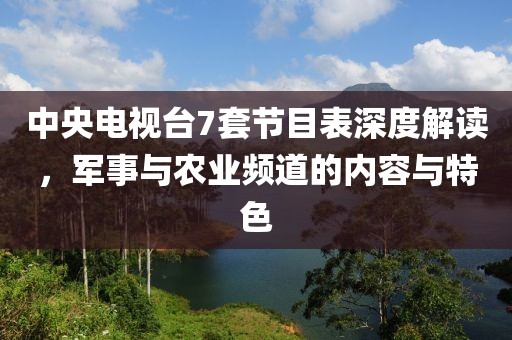 中央電視臺7套節(jié)目表深度解讀，軍事與農(nóng)業(yè)頻道的內(nèi)容與特色