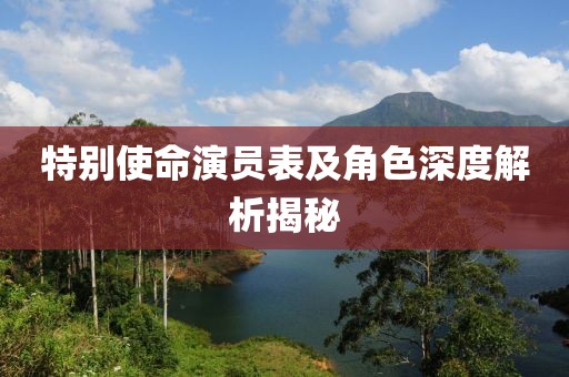 特別使命演員表及角色深度解析揭秘