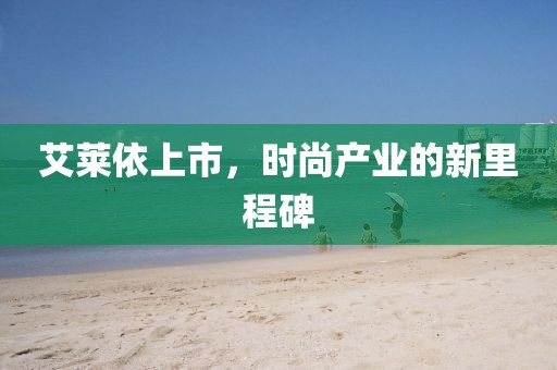 艾萊依上市，時(shí)尚產(chǎn)業(yè)的新里程碑