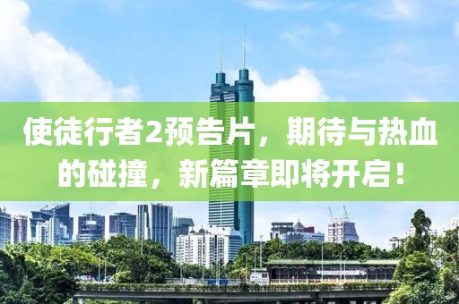 使徒行者2預(yù)告片，期待與熱血的碰撞，新篇章即將開啟！