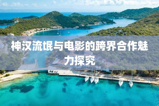 神漢流氓與電影的跨界合作魅力探究