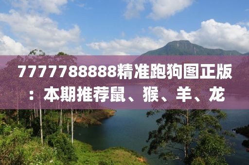 7777788888精準(zhǔn)跑狗圖正版：本期推薦鼠、猴、羊、龍