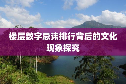 樓層數(shù)字忌諱排行背后的文化現(xiàn)象探究