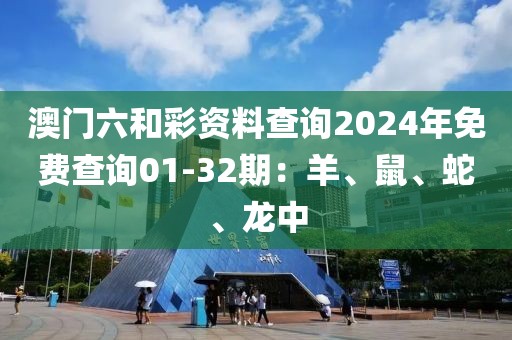 澳門六和彩資料查詢2024年免費查詢01-32期：羊、鼠、蛇、龍中
