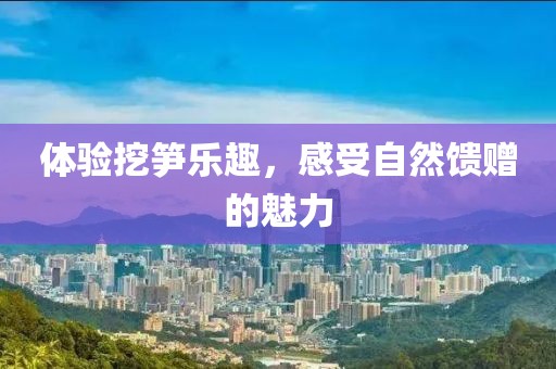 體驗挖筍樂趣，感受自然饋贈的魅力