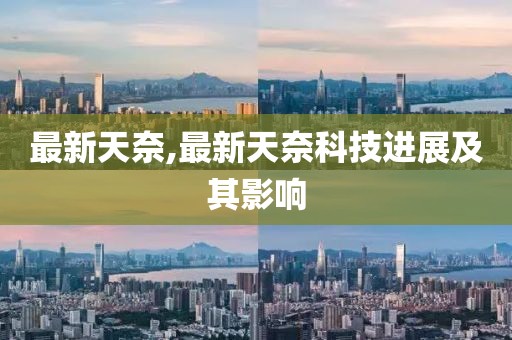 最新天奈,最新天奈科技進(jìn)展及其影響