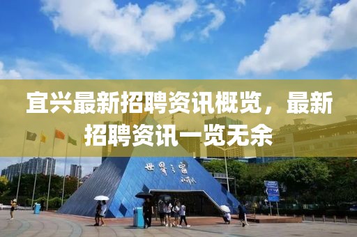 宜興最新招聘資訊概覽，最新招聘資訊一覽無余