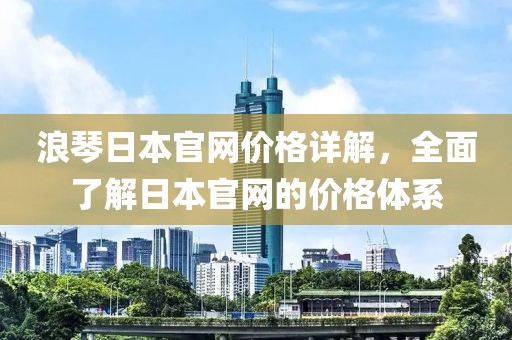 浪琴日本官網(wǎng)價(jià)格詳解，全面了解日本官網(wǎng)的價(jià)格體系