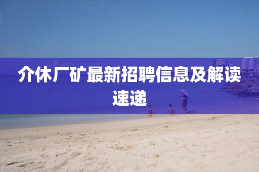 介休廠礦最新招聘信息及解讀速遞